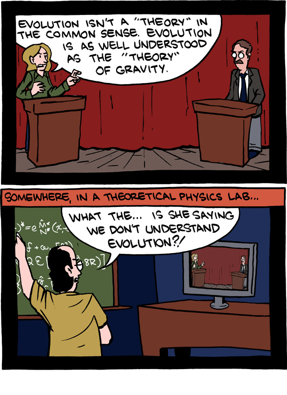 "Evolution isn't a 'theory' in the common sense. Evolution is as well understood as the 'theory' of gravity." / "What the...are you saying we don't understand evolution?!"
